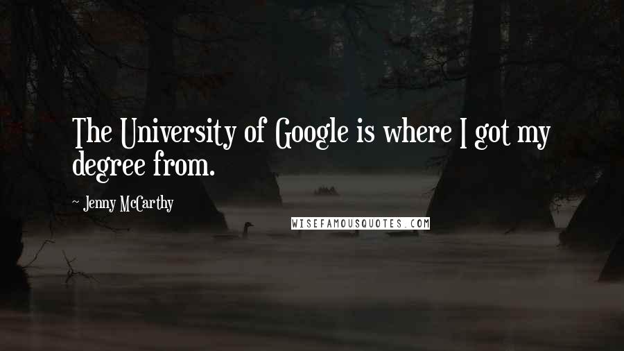 Jenny McCarthy Quotes: The University of Google is where I got my degree from.