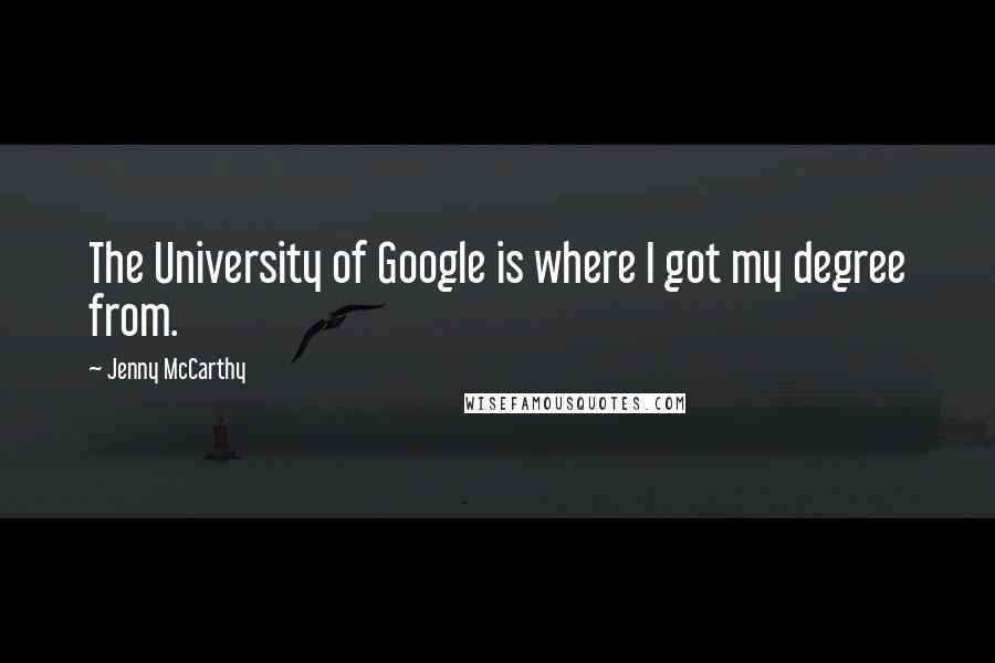 Jenny McCarthy Quotes: The University of Google is where I got my degree from.