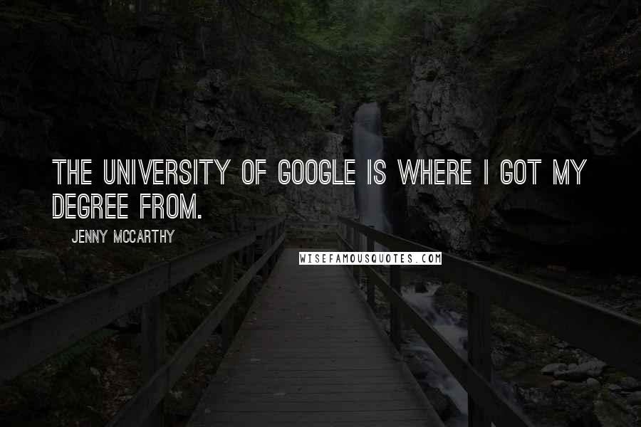 Jenny McCarthy Quotes: The University of Google is where I got my degree from.