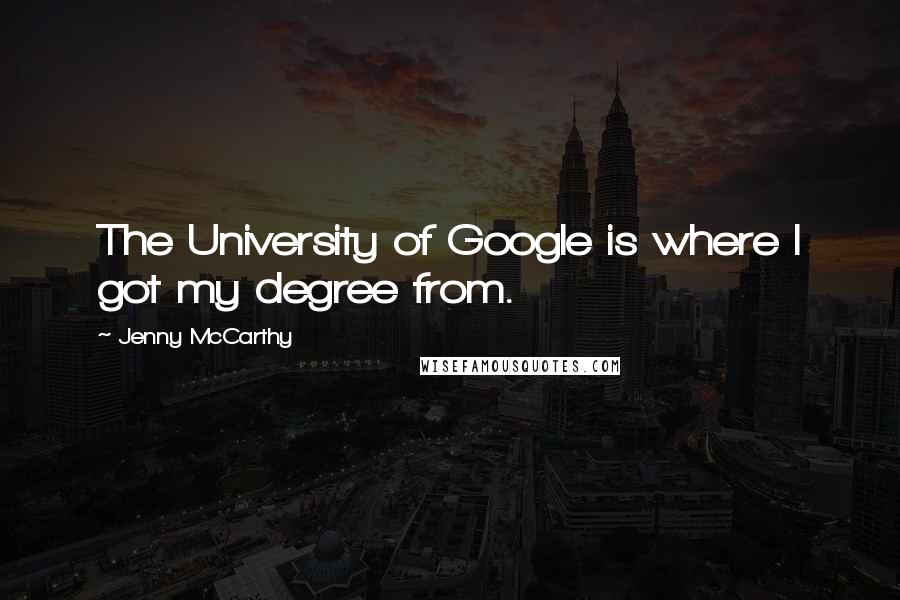 Jenny McCarthy Quotes: The University of Google is where I got my degree from.