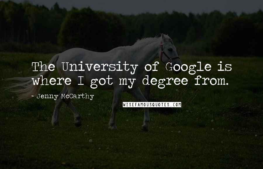 Jenny McCarthy Quotes: The University of Google is where I got my degree from.