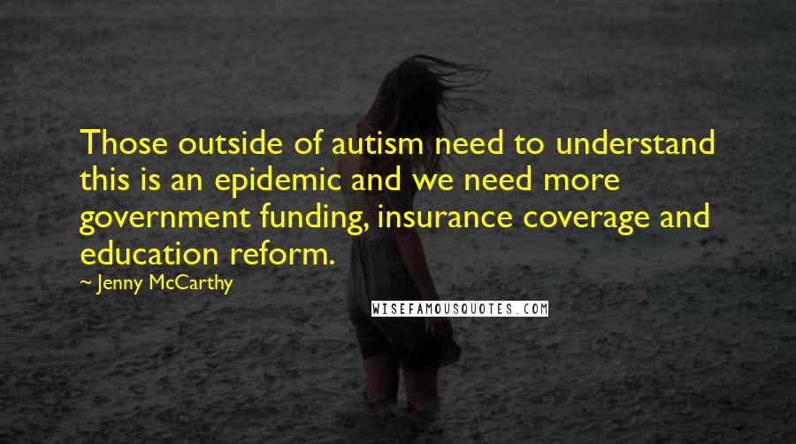 Jenny McCarthy Quotes: Those outside of autism need to understand this is an epidemic and we need more government funding, insurance coverage and education reform.