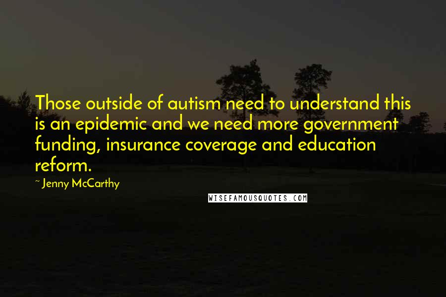 Jenny McCarthy Quotes: Those outside of autism need to understand this is an epidemic and we need more government funding, insurance coverage and education reform.