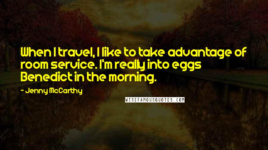 Jenny McCarthy Quotes: When I travel, I like to take advantage of room service. I'm really into eggs Benedict in the morning.