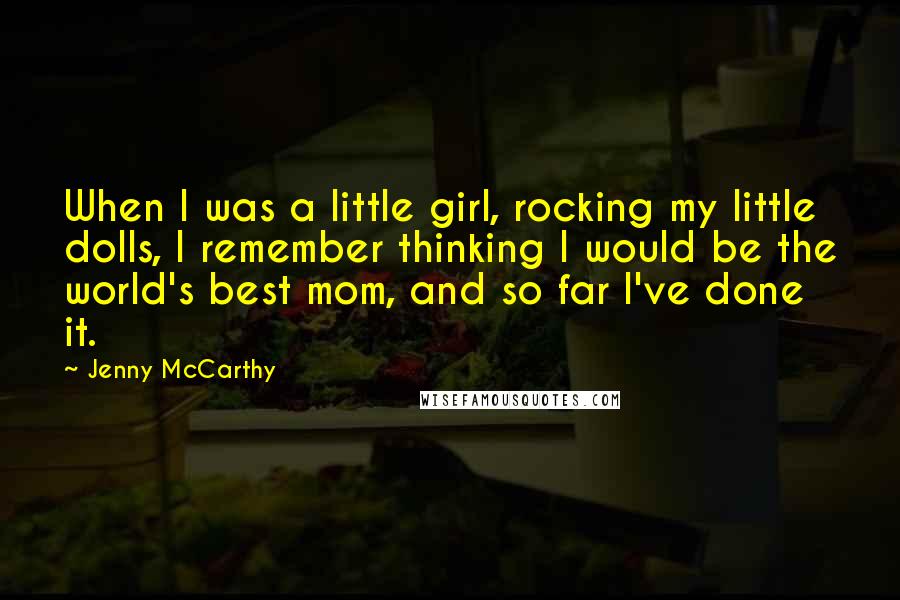 Jenny McCarthy Quotes: When I was a little girl, rocking my little dolls, I remember thinking I would be the world's best mom, and so far I've done it.