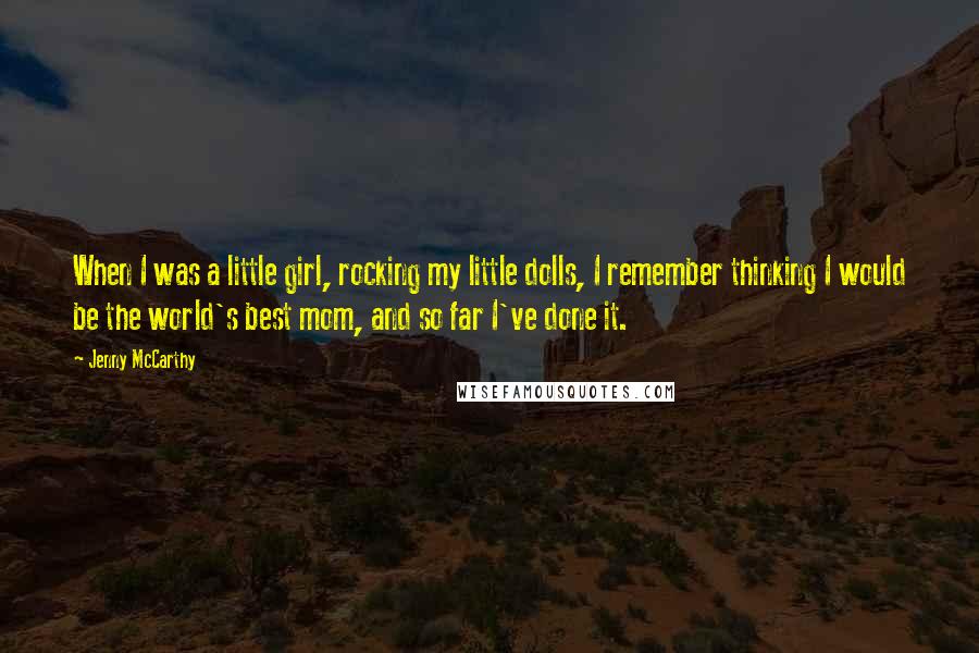 Jenny McCarthy Quotes: When I was a little girl, rocking my little dolls, I remember thinking I would be the world's best mom, and so far I've done it.