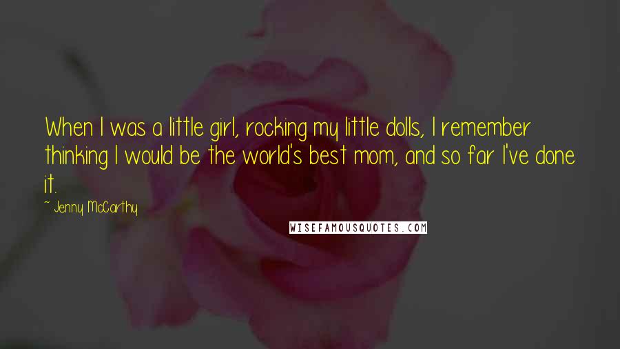 Jenny McCarthy Quotes: When I was a little girl, rocking my little dolls, I remember thinking I would be the world's best mom, and so far I've done it.
