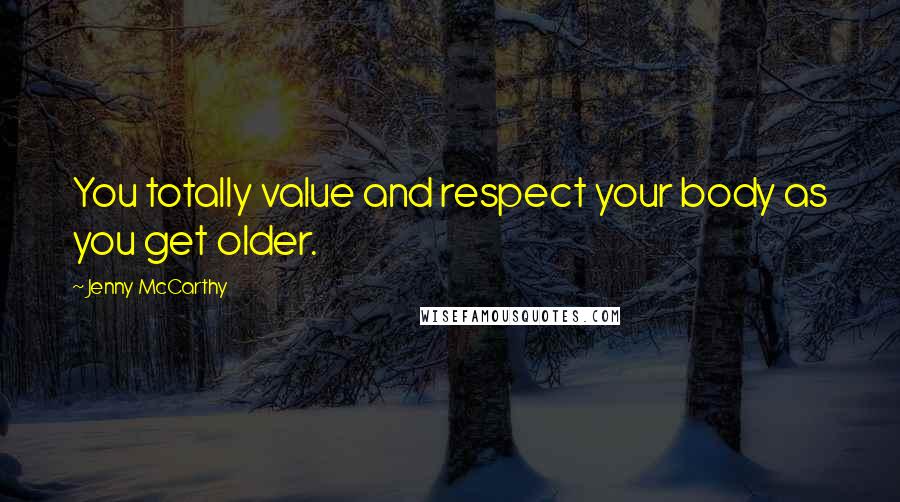 Jenny McCarthy Quotes: You totally value and respect your body as you get older.