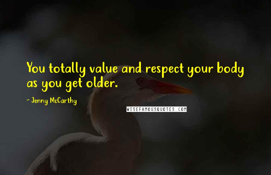 Jenny McCarthy Quotes: You totally value and respect your body as you get older.