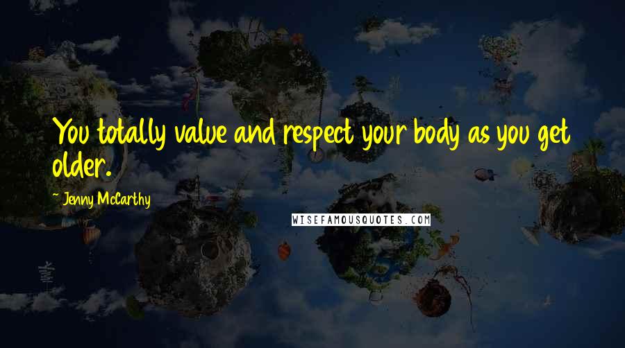 Jenny McCarthy Quotes: You totally value and respect your body as you get older.