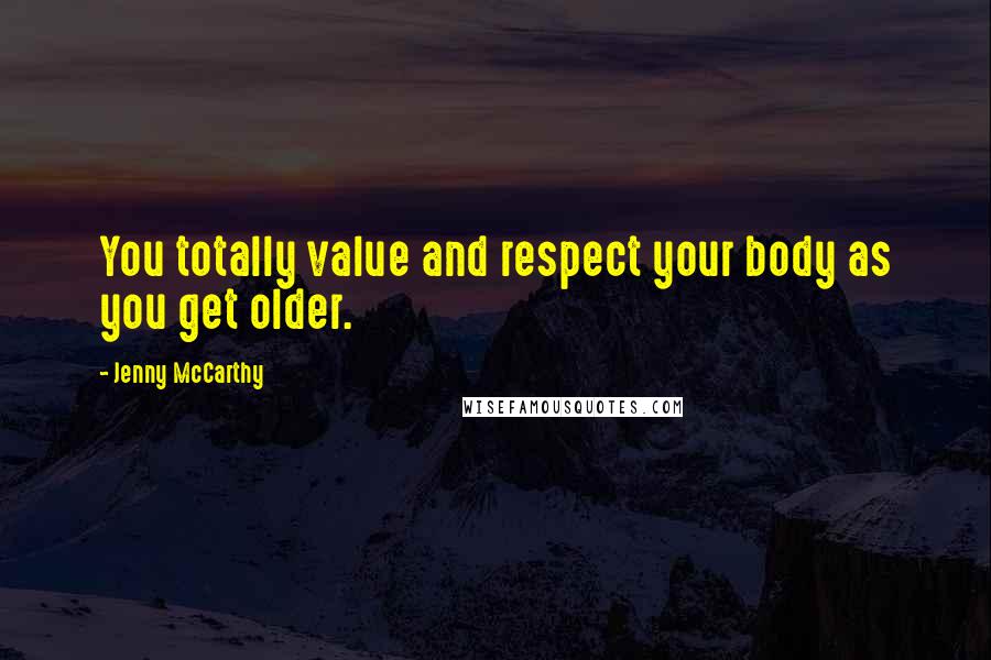 Jenny McCarthy Quotes: You totally value and respect your body as you get older.