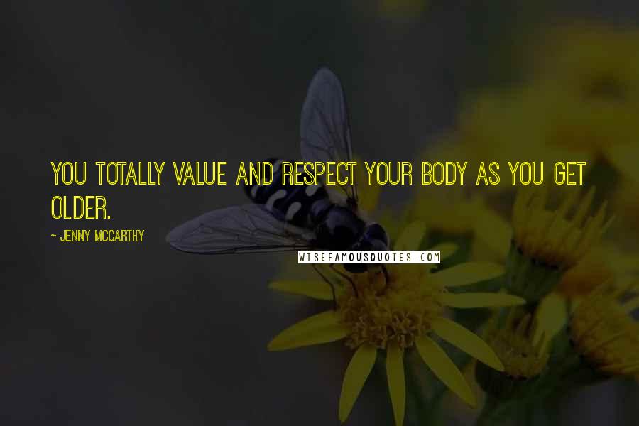 Jenny McCarthy Quotes: You totally value and respect your body as you get older.