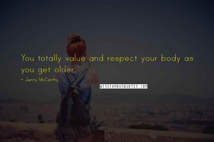 Jenny McCarthy Quotes: You totally value and respect your body as you get older.