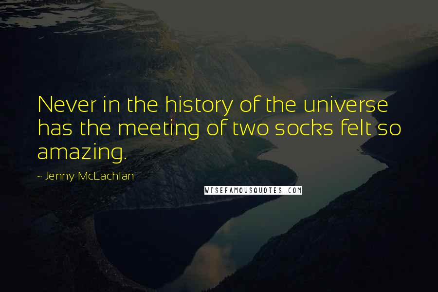 Jenny McLachlan Quotes: Never in the history of the universe has the meeting of two socks felt so amazing.