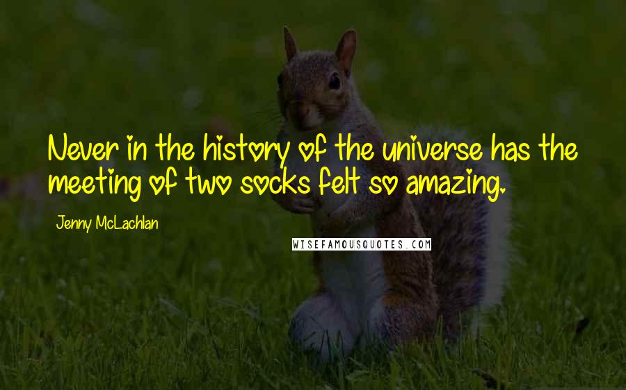 Jenny McLachlan Quotes: Never in the history of the universe has the meeting of two socks felt so amazing.