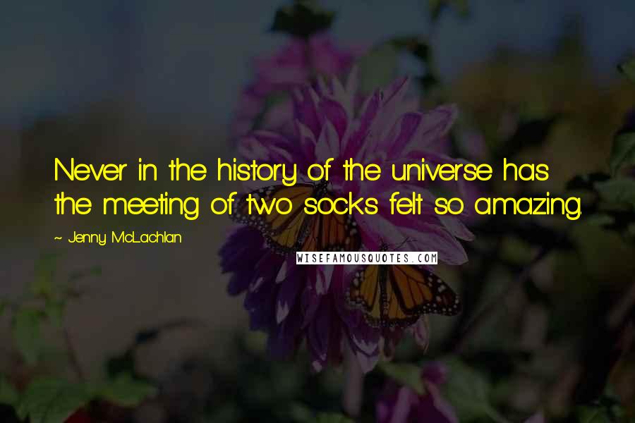 Jenny McLachlan Quotes: Never in the history of the universe has the meeting of two socks felt so amazing.