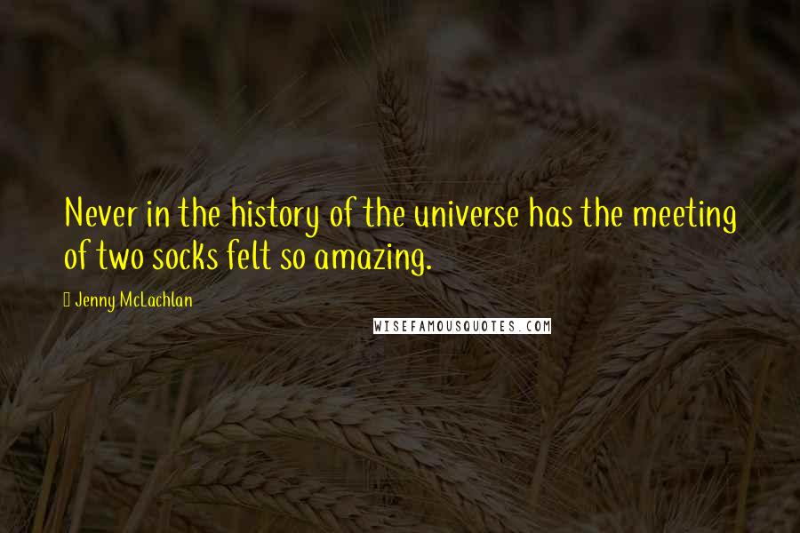 Jenny McLachlan Quotes: Never in the history of the universe has the meeting of two socks felt so amazing.