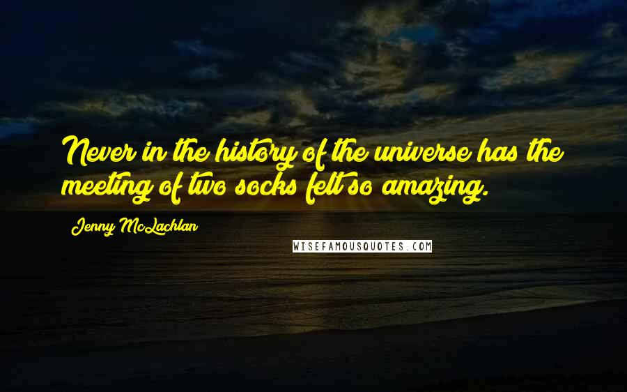 Jenny McLachlan Quotes: Never in the history of the universe has the meeting of two socks felt so amazing.