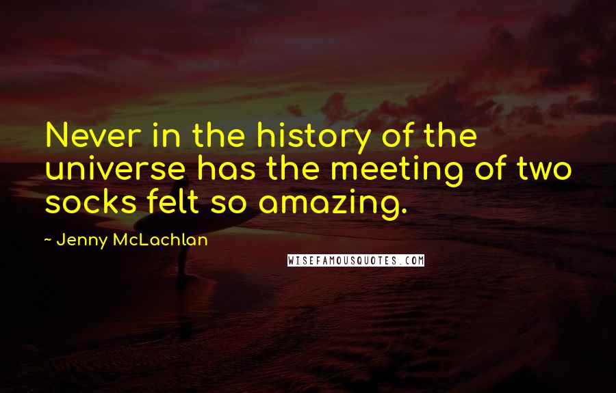 Jenny McLachlan Quotes: Never in the history of the universe has the meeting of two socks felt so amazing.