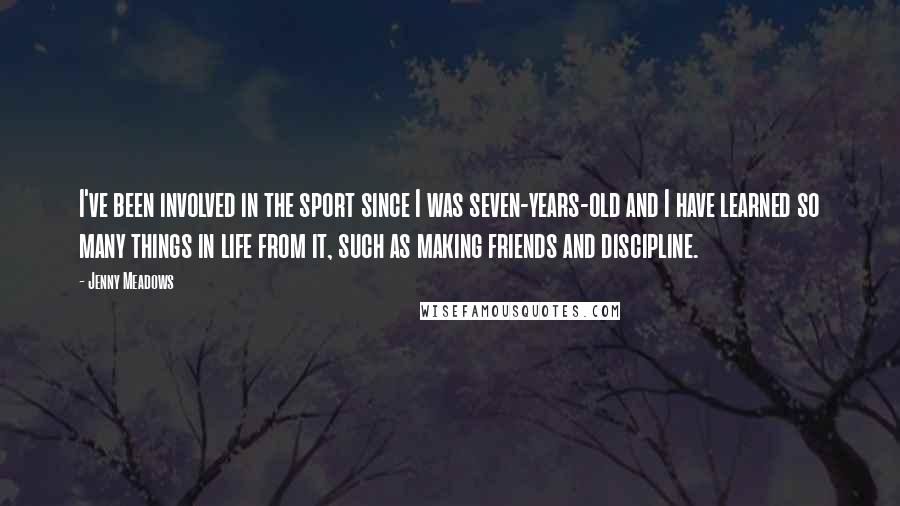 Jenny Meadows Quotes: I've been involved in the sport since I was seven-years-old and I have learned so many things in life from it, such as making friends and discipline.