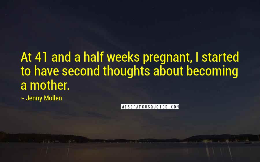 Jenny Mollen Quotes: At 41 and a half weeks pregnant, I started to have second thoughts about becoming a mother.