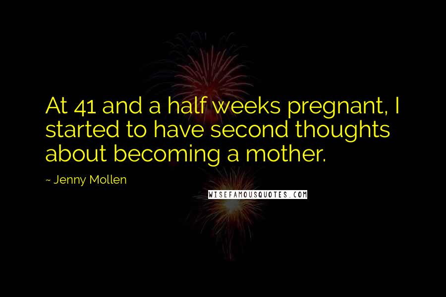 Jenny Mollen Quotes: At 41 and a half weeks pregnant, I started to have second thoughts about becoming a mother.