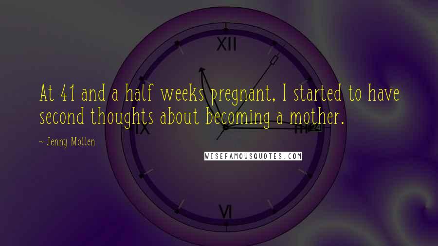 Jenny Mollen Quotes: At 41 and a half weeks pregnant, I started to have second thoughts about becoming a mother.