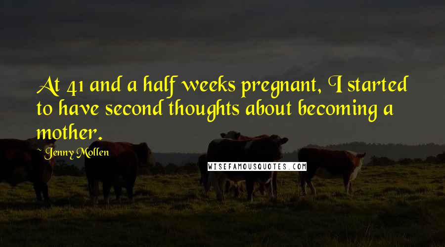 Jenny Mollen Quotes: At 41 and a half weeks pregnant, I started to have second thoughts about becoming a mother.