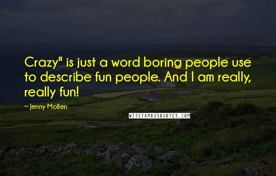 Jenny Mollen Quotes: Crazy" is just a word boring people use to describe fun people. And I am really, really fun!