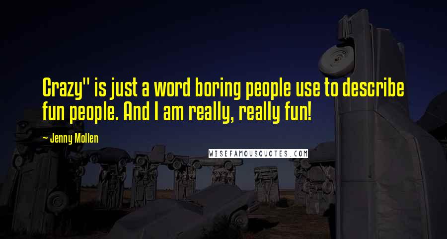 Jenny Mollen Quotes: Crazy" is just a word boring people use to describe fun people. And I am really, really fun!