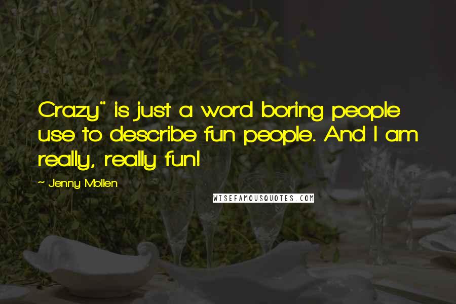 Jenny Mollen Quotes: Crazy" is just a word boring people use to describe fun people. And I am really, really fun!