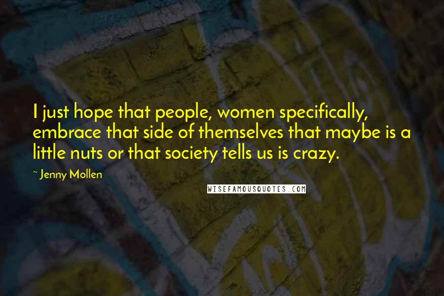 Jenny Mollen Quotes: I just hope that people, women specifically, embrace that side of themselves that maybe is a little nuts or that society tells us is crazy.