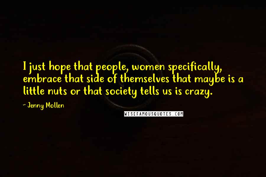 Jenny Mollen Quotes: I just hope that people, women specifically, embrace that side of themselves that maybe is a little nuts or that society tells us is crazy.