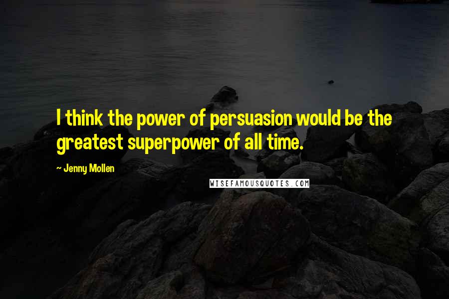 Jenny Mollen Quotes: I think the power of persuasion would be the greatest superpower of all time.