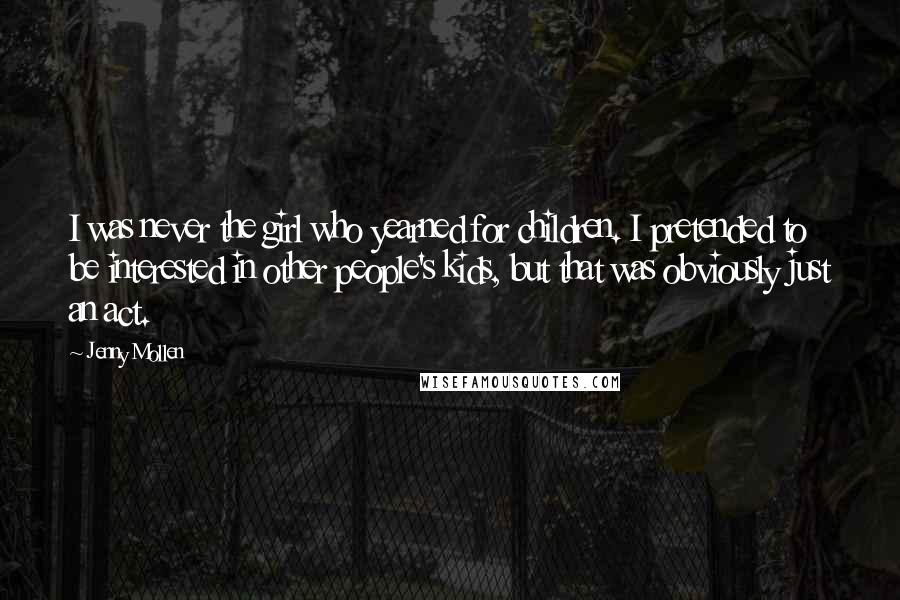 Jenny Mollen Quotes: I was never the girl who yearned for children. I pretended to be interested in other people's kids, but that was obviously just an act.