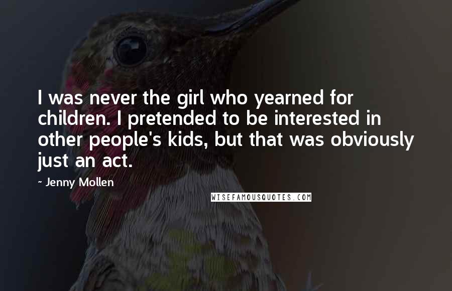 Jenny Mollen Quotes: I was never the girl who yearned for children. I pretended to be interested in other people's kids, but that was obviously just an act.