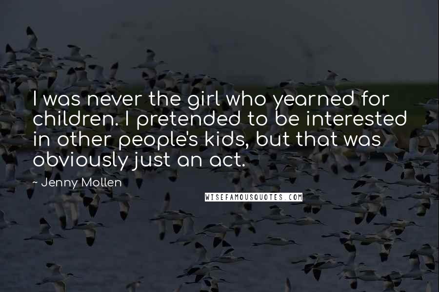 Jenny Mollen Quotes: I was never the girl who yearned for children. I pretended to be interested in other people's kids, but that was obviously just an act.