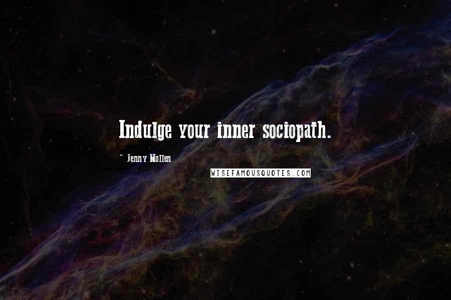 Jenny Mollen Quotes: Indulge your inner sociopath.