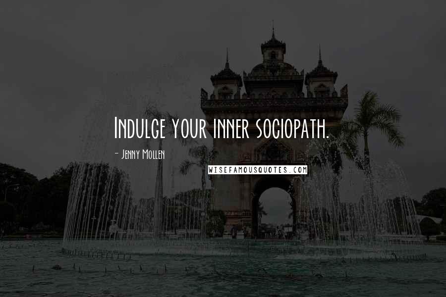 Jenny Mollen Quotes: Indulge your inner sociopath.