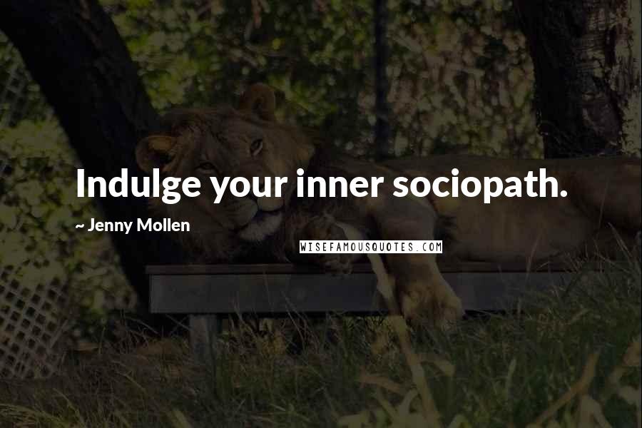 Jenny Mollen Quotes: Indulge your inner sociopath.
