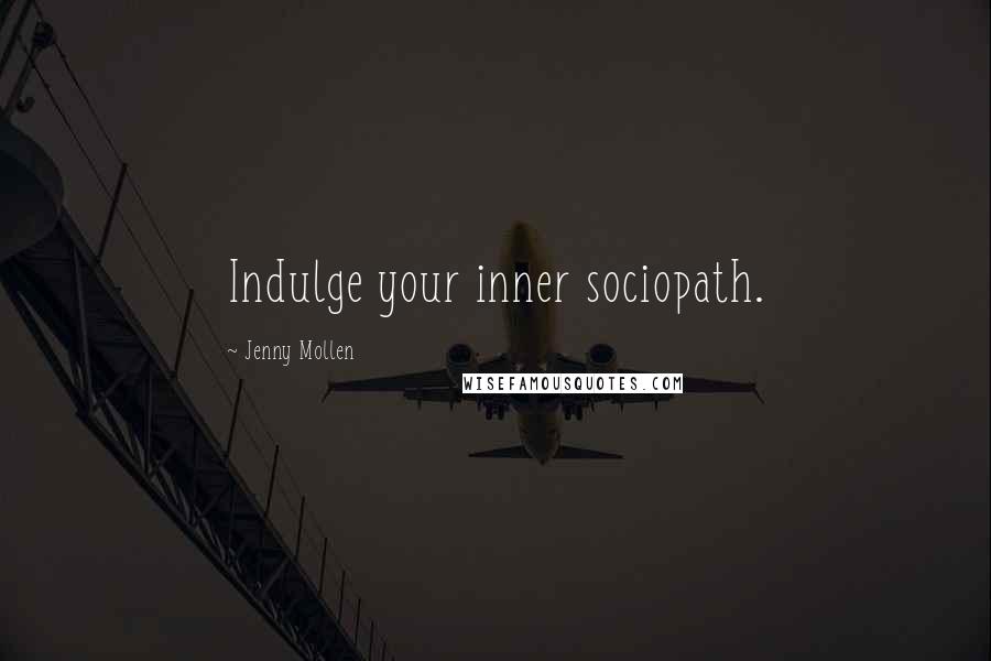 Jenny Mollen Quotes: Indulge your inner sociopath.