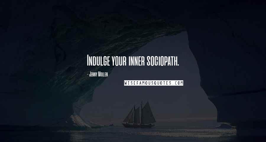 Jenny Mollen Quotes: Indulge your inner sociopath.