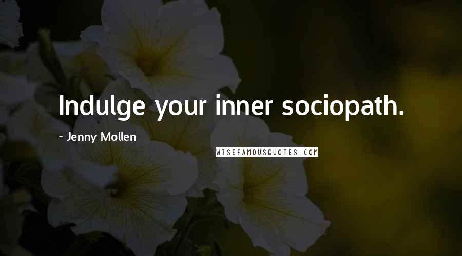 Jenny Mollen Quotes: Indulge your inner sociopath.