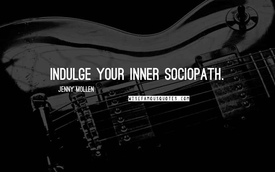 Jenny Mollen Quotes: Indulge your inner sociopath.