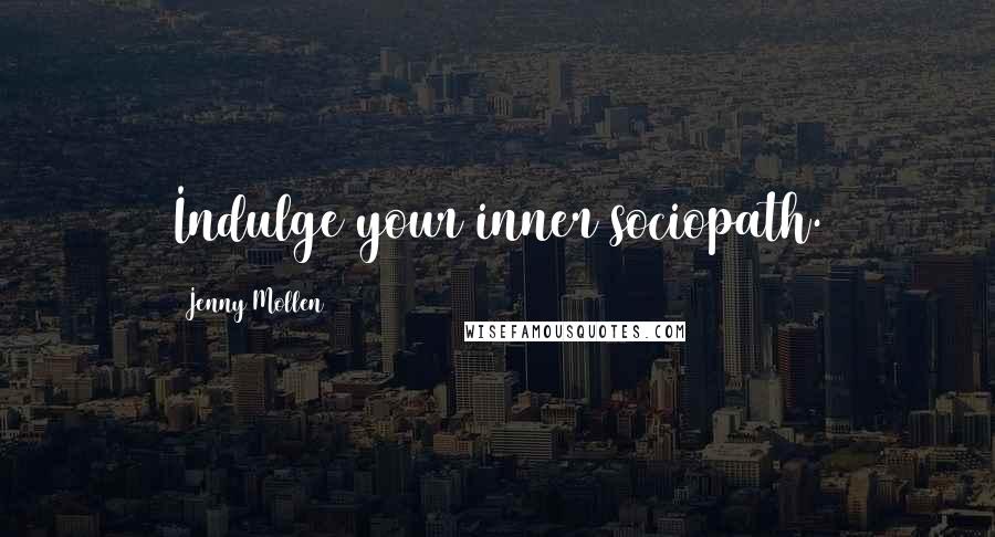 Jenny Mollen Quotes: Indulge your inner sociopath.