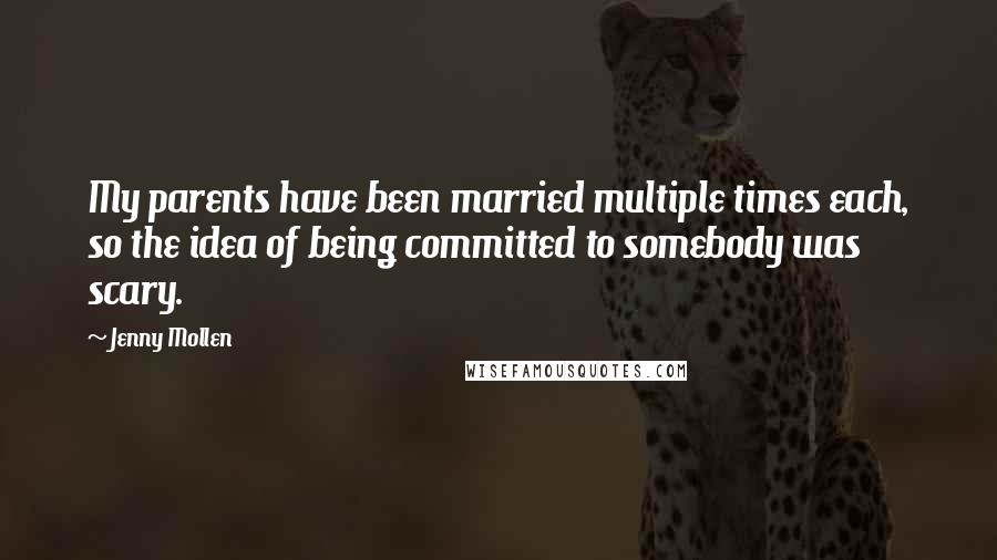 Jenny Mollen Quotes: My parents have been married multiple times each, so the idea of being committed to somebody was scary.