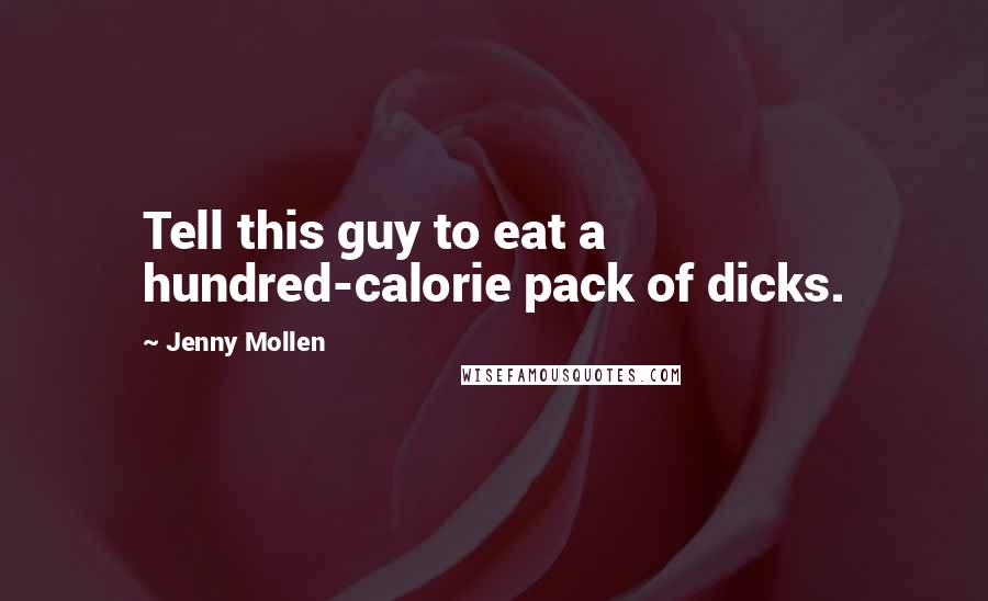 Jenny Mollen Quotes: Tell this guy to eat a hundred-calorie pack of dicks.