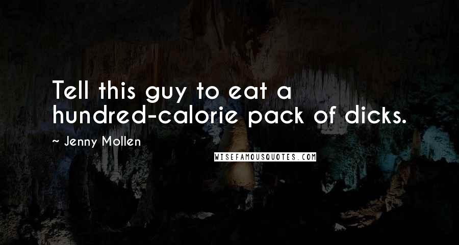Jenny Mollen Quotes: Tell this guy to eat a hundred-calorie pack of dicks.