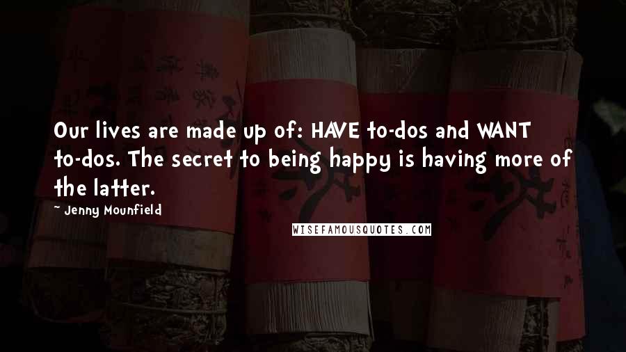 Jenny Mounfield Quotes: Our lives are made up of: HAVE to-dos and WANT to-dos. The secret to being happy is having more of the latter.