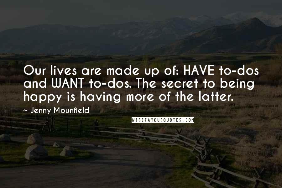 Jenny Mounfield Quotes: Our lives are made up of: HAVE to-dos and WANT to-dos. The secret to being happy is having more of the latter.